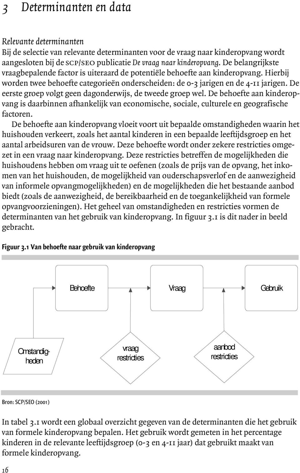 De eerste groep volgt geen dagonderwijs, de tweede groep wel. De behoefte aan kinderopvang is daarbinnen afhankelijk van economische, sociale, culturele en geografische factoren.