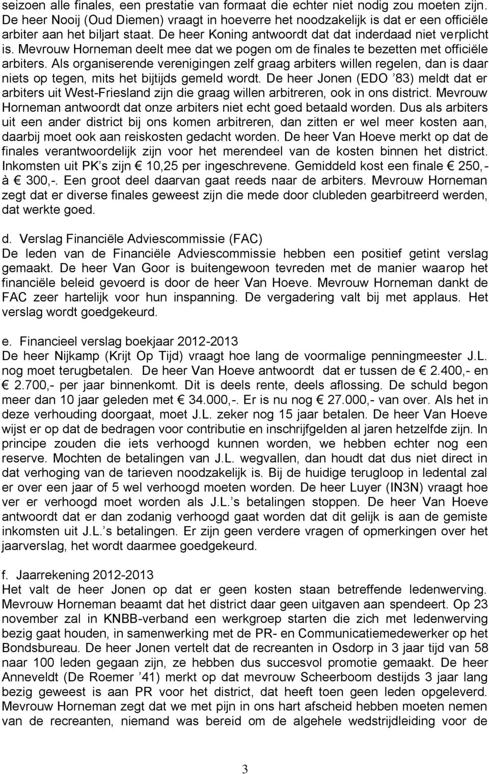 Mevrouw Horneman deelt mee dat we pogen om de finales te bezetten met officiële arbiters.