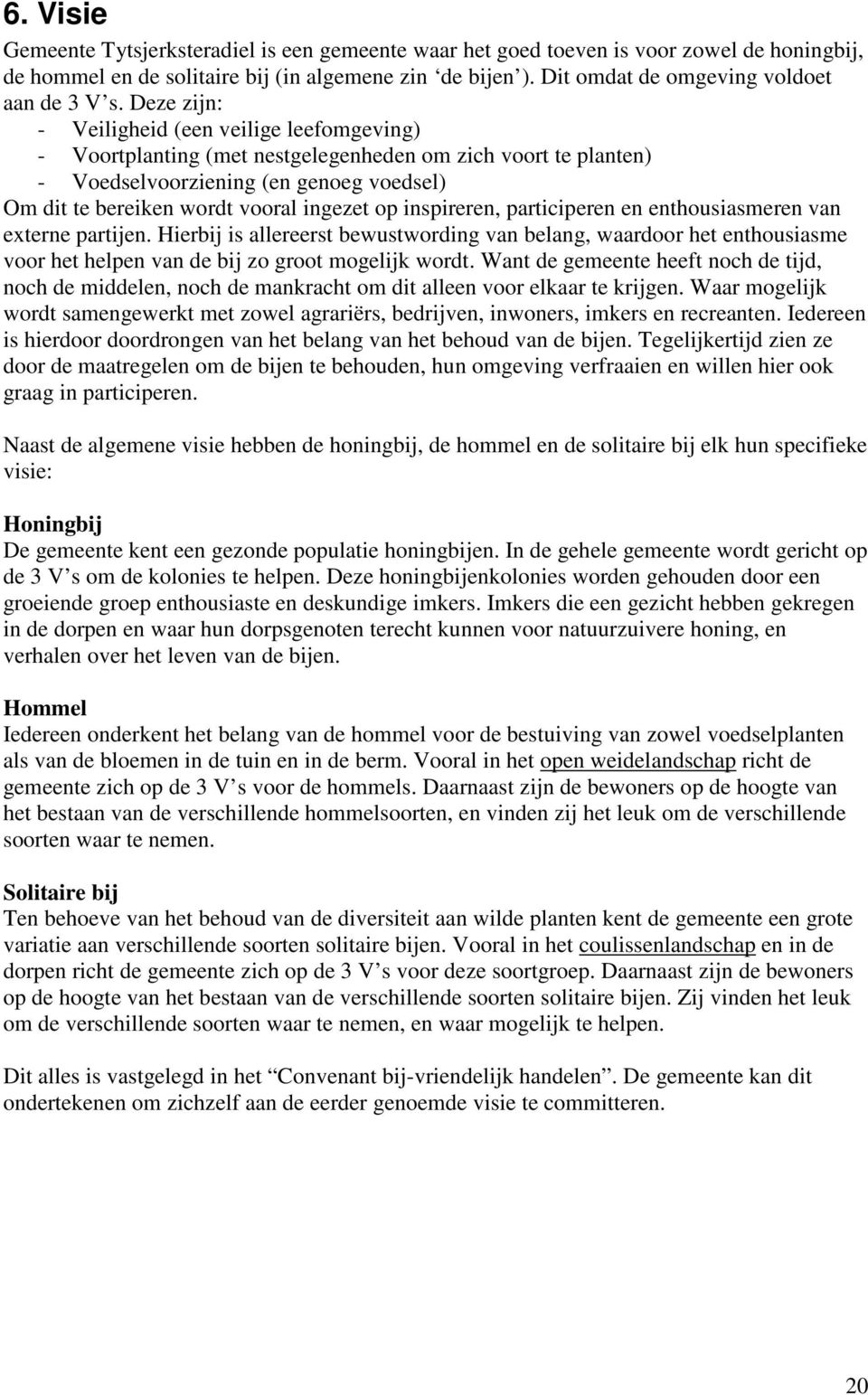 Deze zijn: - Veiligheid (een veilige leefomgeving) - Voortplanting (met nestgelegenheden om zich voort te planten) - Voedselvoorziening (en genoeg voedsel) Om dit te bereiken wordt vooral ingezet op