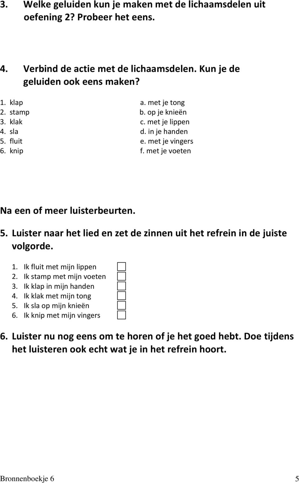 1. Ik fluit met mijn lippen 2. Ik stamp met mijn voeten 3. Ik klap in mijn handen 4. Ik klak met mijn tong 5. Ik sla op mijn knieën 6. Ik knip met mijn vingers 6.