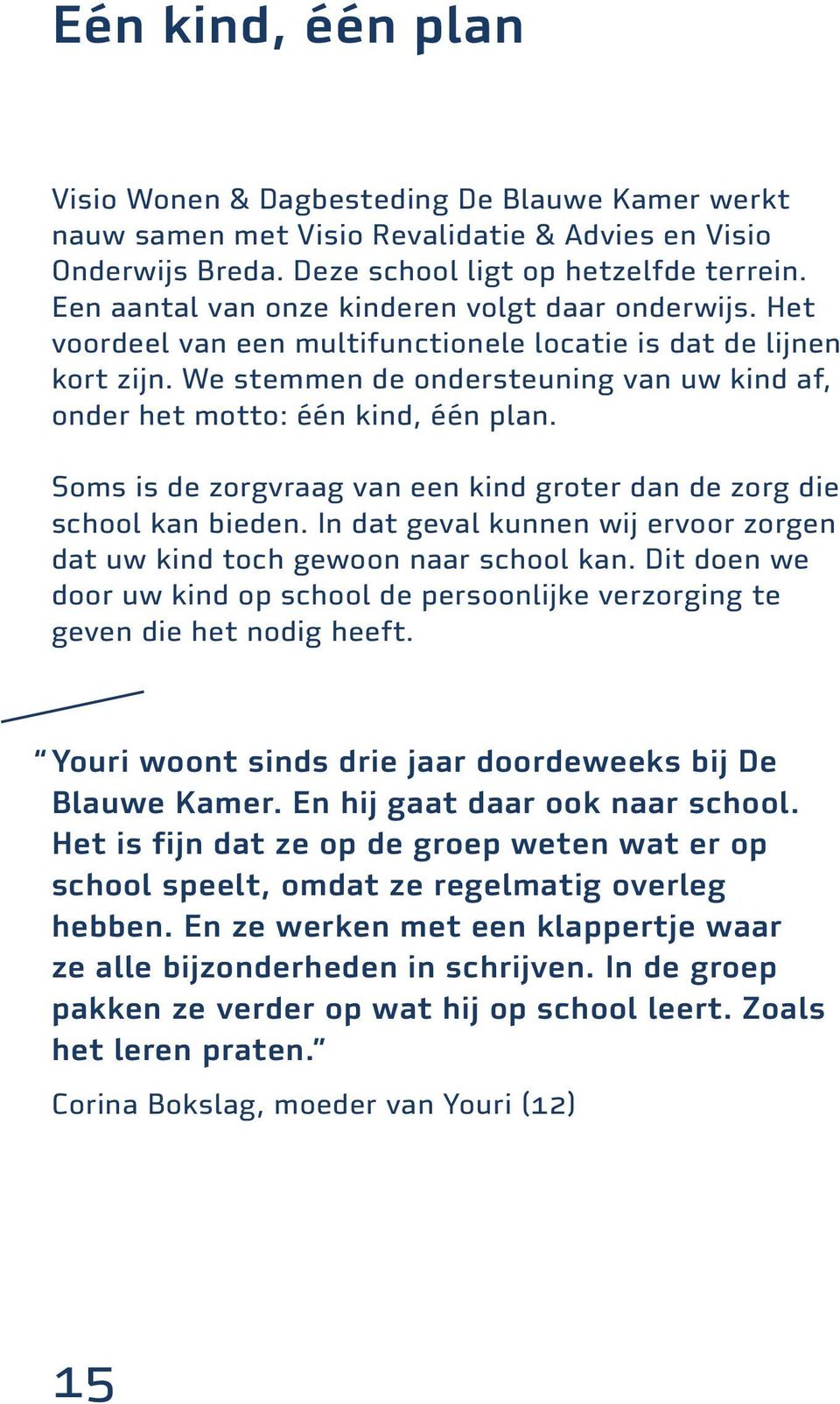 We stemmen de ondersteuning van uw kind af, onder het motto: één kind, één plan. Soms is de zorgvraag van een kind groter dan de zorg die school kan bieden.