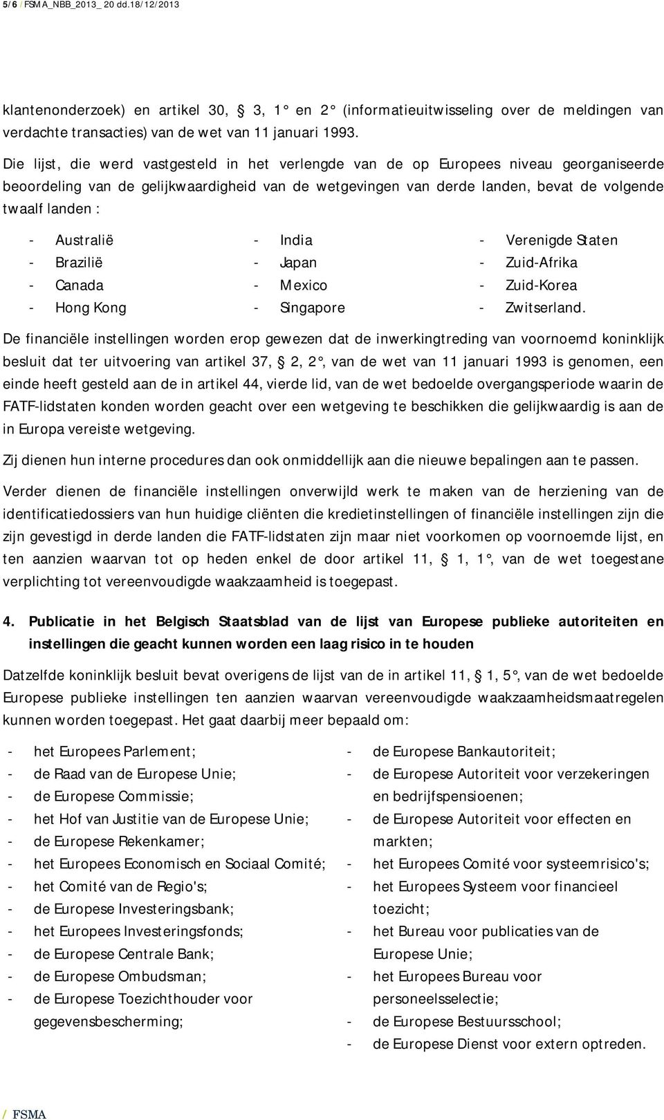 Australië - Brazilië - Canada - Hong Kong - India - Japan - Mexico - Singapore - Verenigde Staten - Zuid-Afrika - Zuid-Korea - Zwitserland.