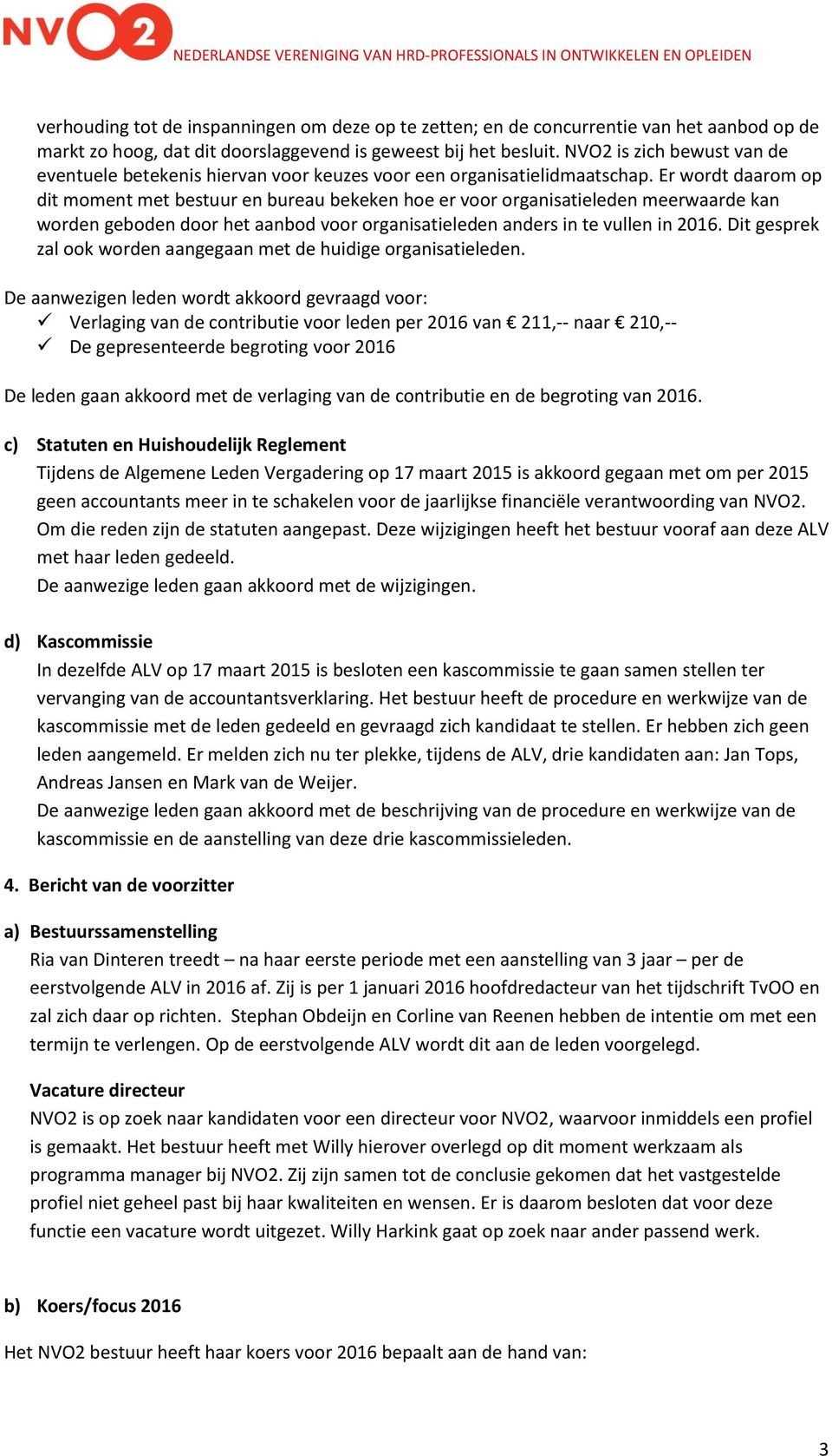 Er wordt daarom op dit moment met bestuur en bureau bekeken hoe er voor organisatieleden meerwaarde kan worden geboden door het aanbod voor organisatieleden anders in te vullen in 2016.