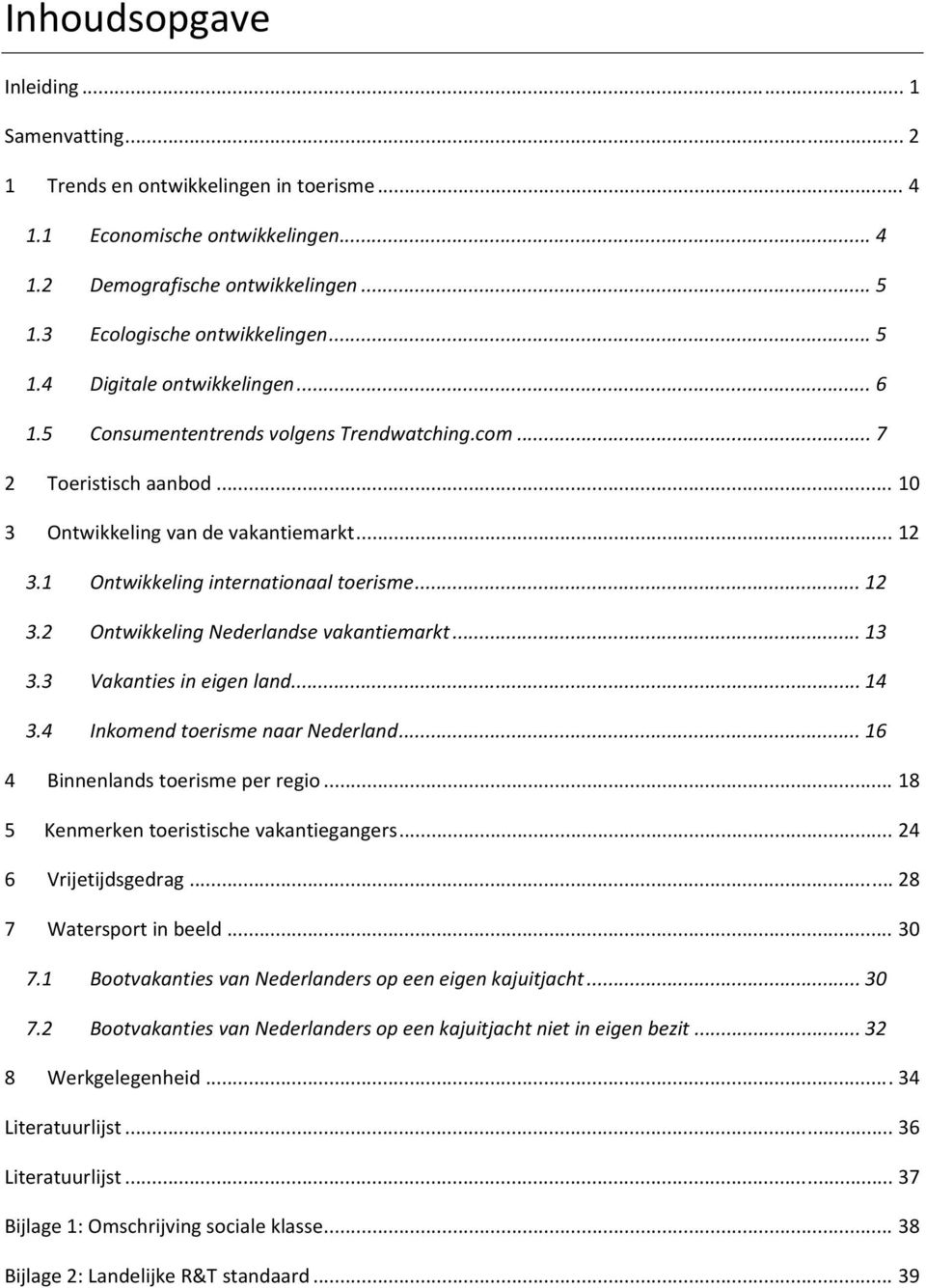 1 Ontwikkeling internationaal toerisme... 12 3.2 Ontwikkeling Nederlandse vakantiemarkt... 13 3.3 Vakanties in eigen land... 14 3.4 Inkomend toerisme naar Nederland.