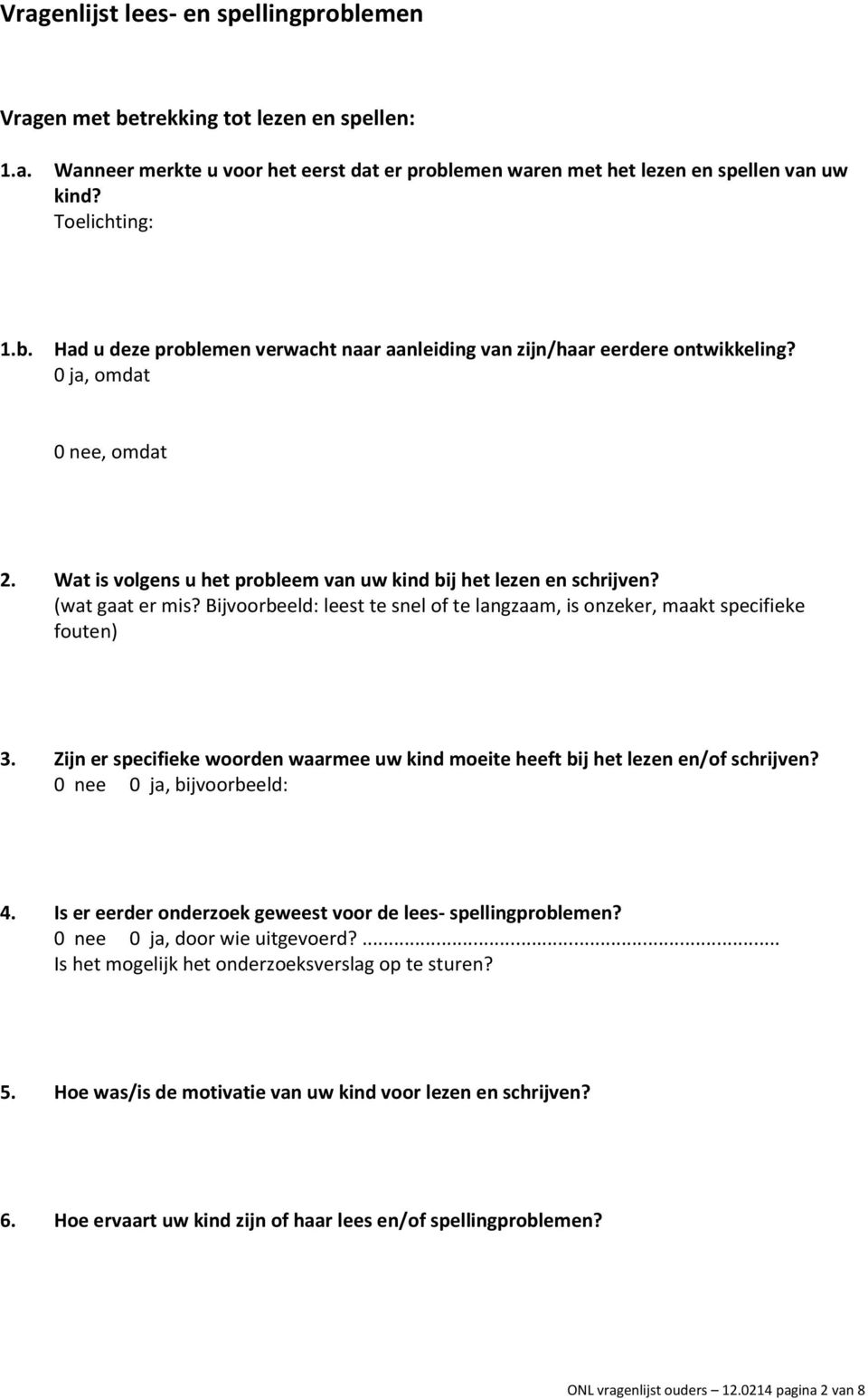 Zijn er specifieke woorden waarmee uw kind moeite heeft bij het lezen en/of schrijven? 0 nee 0 ja, bijvoorbeeld: 4. Is er eerder onderzoek geweest voor de lees- spellingproblemen?