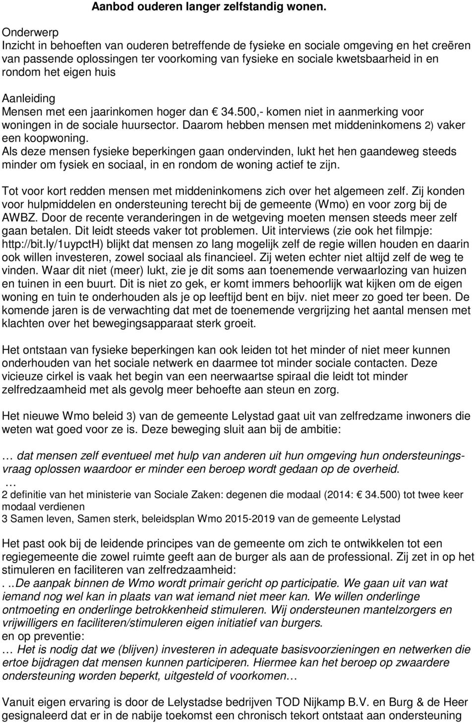 eigen huis Aanleiding Mensen met een jaarinkomen hoger dan 34.500,- komen niet in aanmerking voor woningen in de sociale huursector. Daarom hebben mensen met middeninkomens 2) vaker een koopwoning.