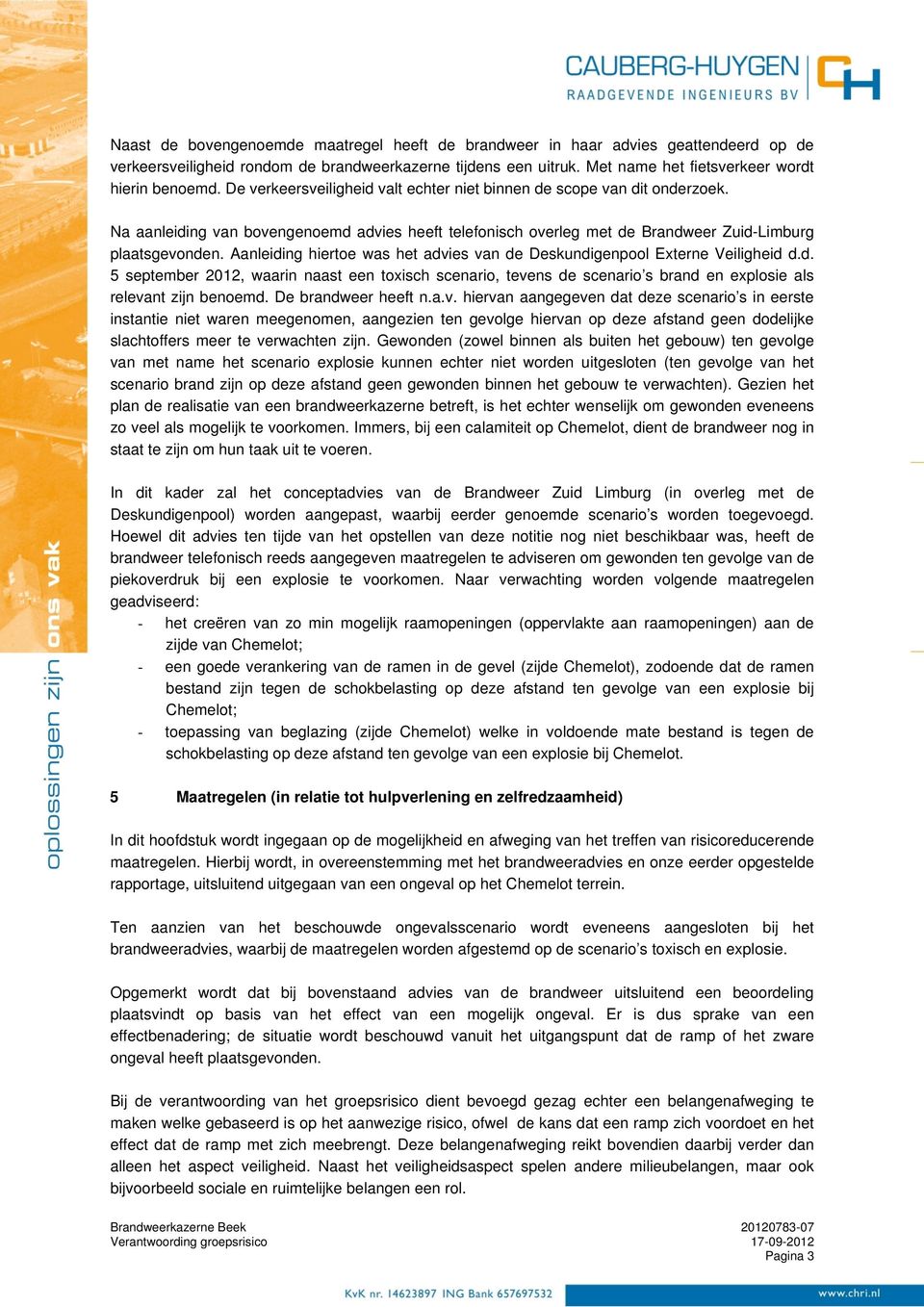 Aanleiding hiertoe was het advies van de Deskundigenpool Externe Veiligheid d.d. 5 september 2012, waarin naast een toxisch scenario, tevens de scenario s brand en explosie als relevant zijn benoemd.