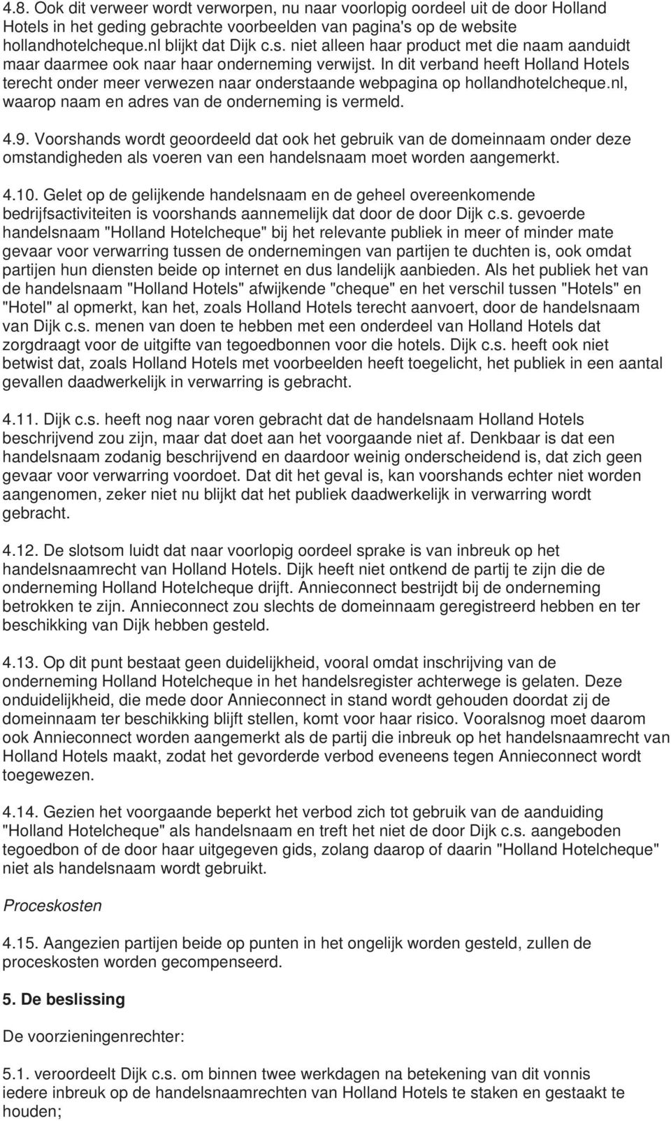 Voorshands wordt geoordeeld dat ook het gebruik van de domeinnaam onder deze omstandigheden als voeren van een handelsnaam moet worden aangemerkt. 4.10.