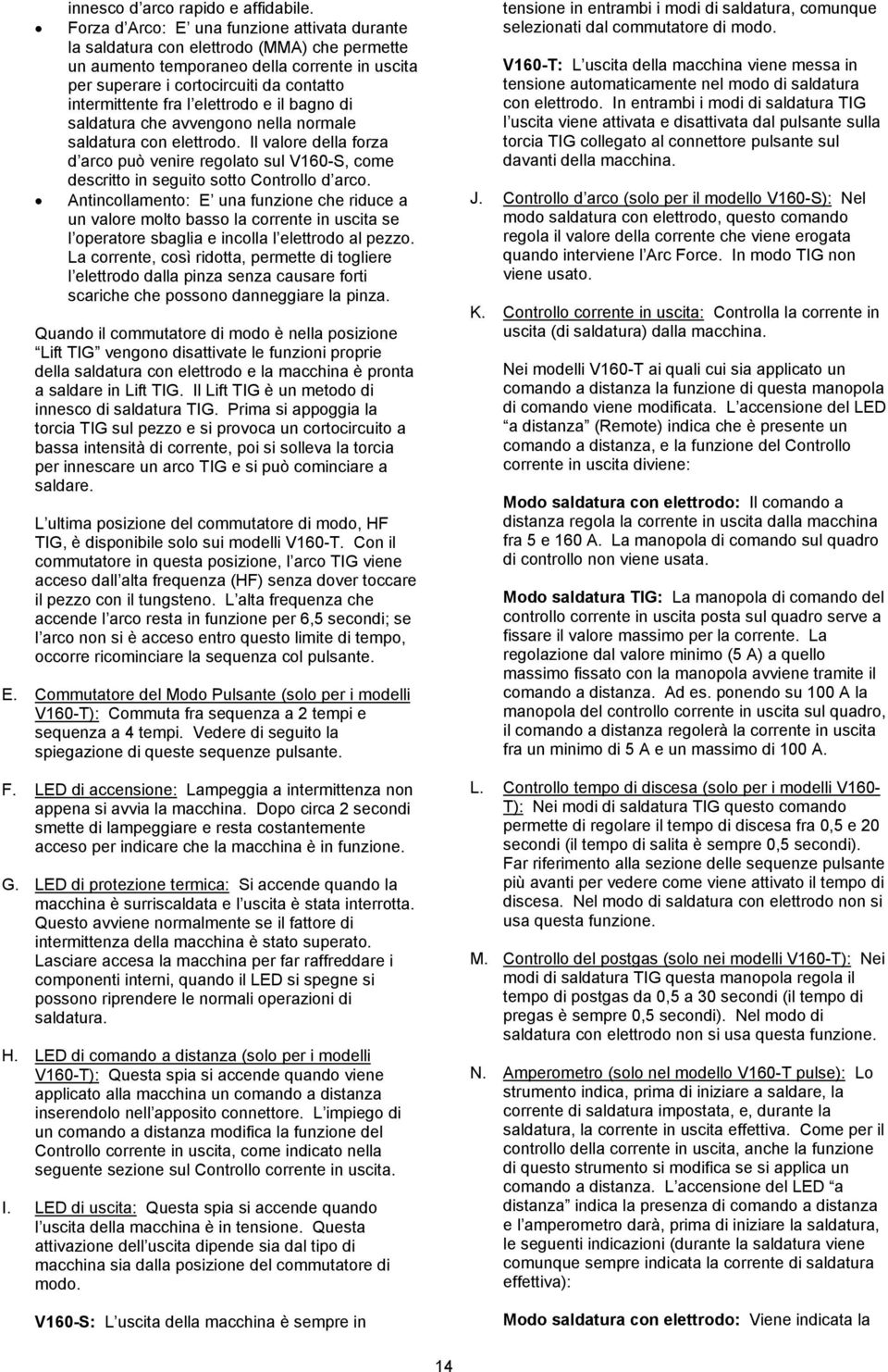 elettrodo e il bagno di saldatura che avvengono nella normale saldatura con elettrodo. Il valore della forza d arco può venire regolato sul V160-S, come descritto in seguito sotto Controllo d arco.