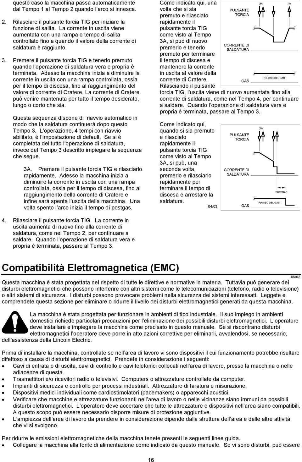 Premere il pulsante torcia TIG e tenerlo premuto quando l operazione di saldatura vera e propria è terminata.