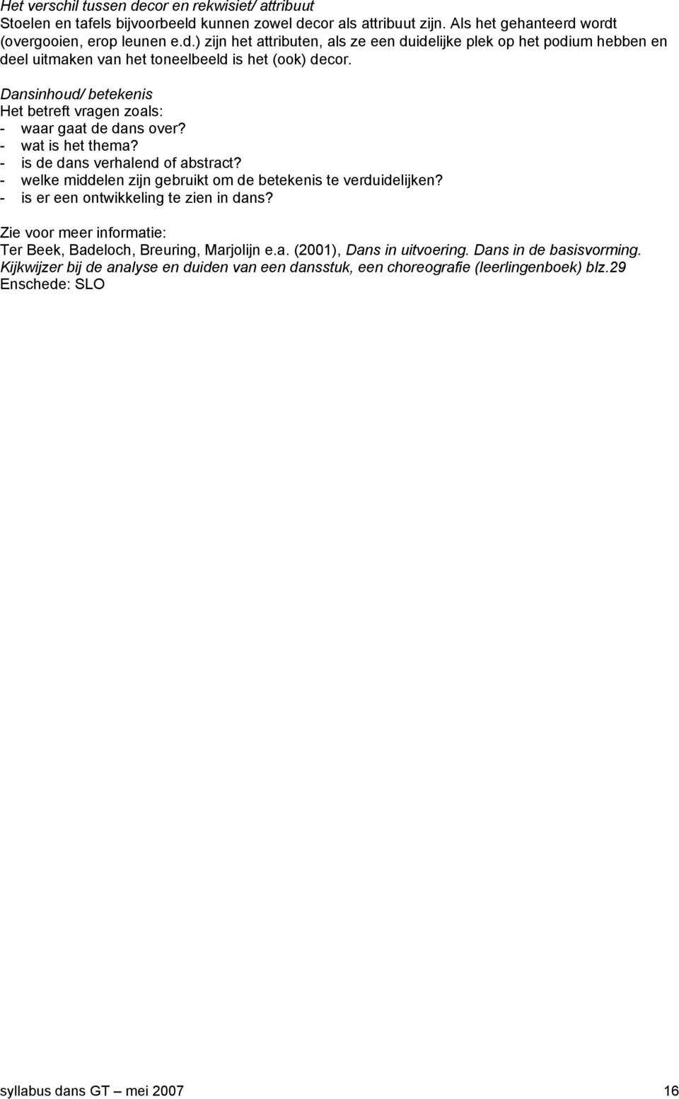 - is er een ontwikkeling te zien in dans? Zie voor meer informatie: Ter Beek, Badeloch, Breuring, Marjolijn e.a. (2001), Dans in uitvoering. Dans in de basisvorming.