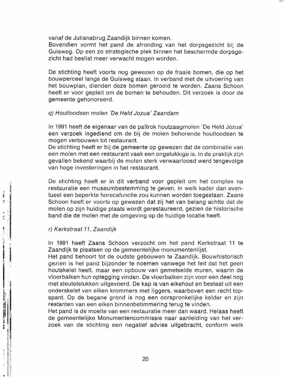 De stichting heeft voorts nog gewezen op de fraaie bomen, die op het bouwperceel langs de Guisweg staan. In verband met de uitvoering van het bouwplan, dienden deze bomen gerooid te worden.