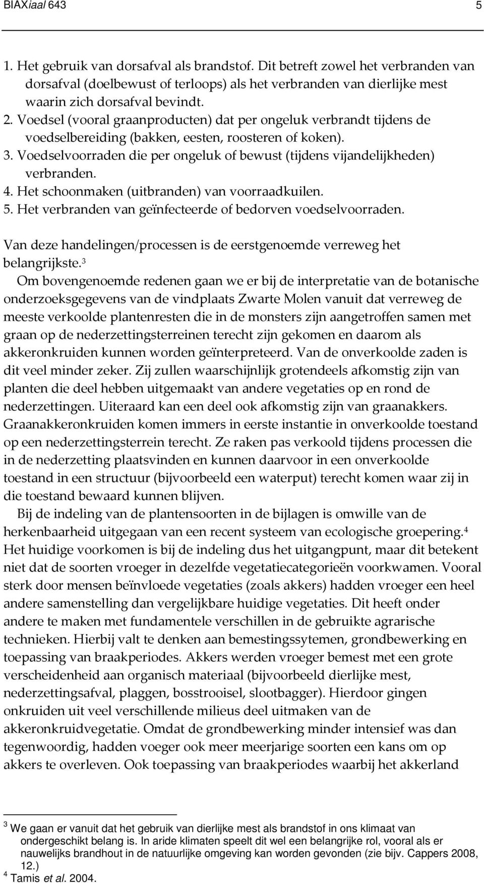 Voedselvoorraden die per ongeluk of bewust (tijdens vijandelijkheden) verbranden. 4. Het schoonmaken (uitbranden) van voorraadkuilen. 5. Het verbranden van geïnfecteerde of bedorven voedselvoorraden.