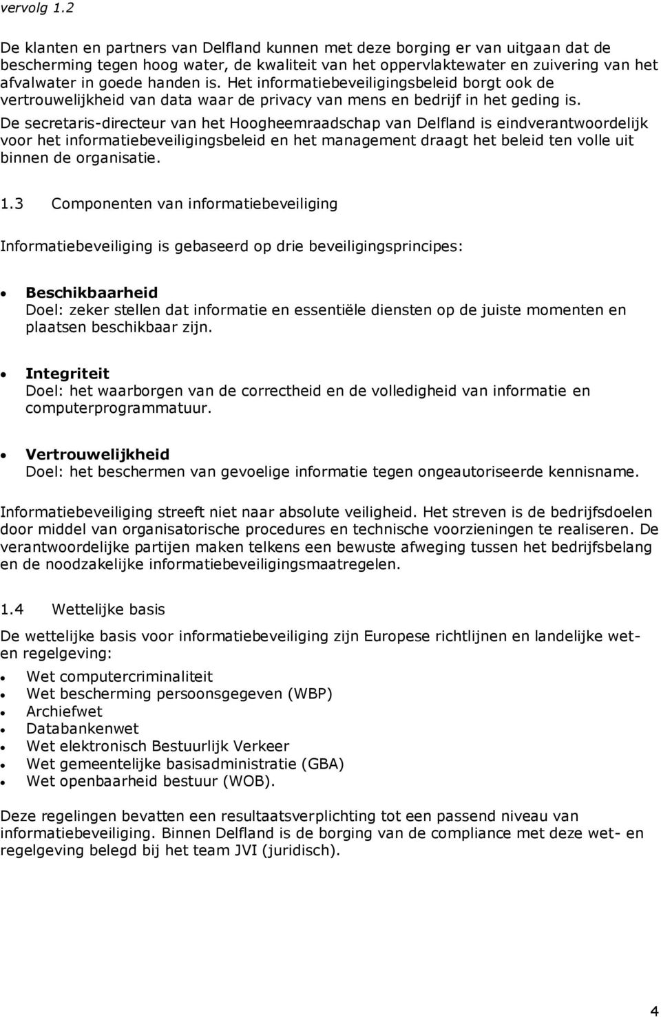 is. Het informatiebeveiligingsbeleid borgt ook de vertrouwelijkheid van data waar de privacy van mens en bedrijf in het geding is.