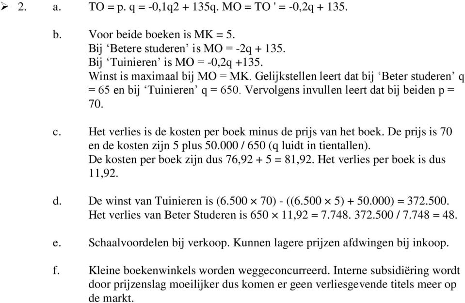 De prijs is 70 en de kosten zijn 5 plus 50.000 / 650 (q luidt in tientallen). De kosten per boek zijn dus 76,92 + 5 = 81,92. Het verlies per boek is dus 11,92. d. De winst van Tuinieren is (6.