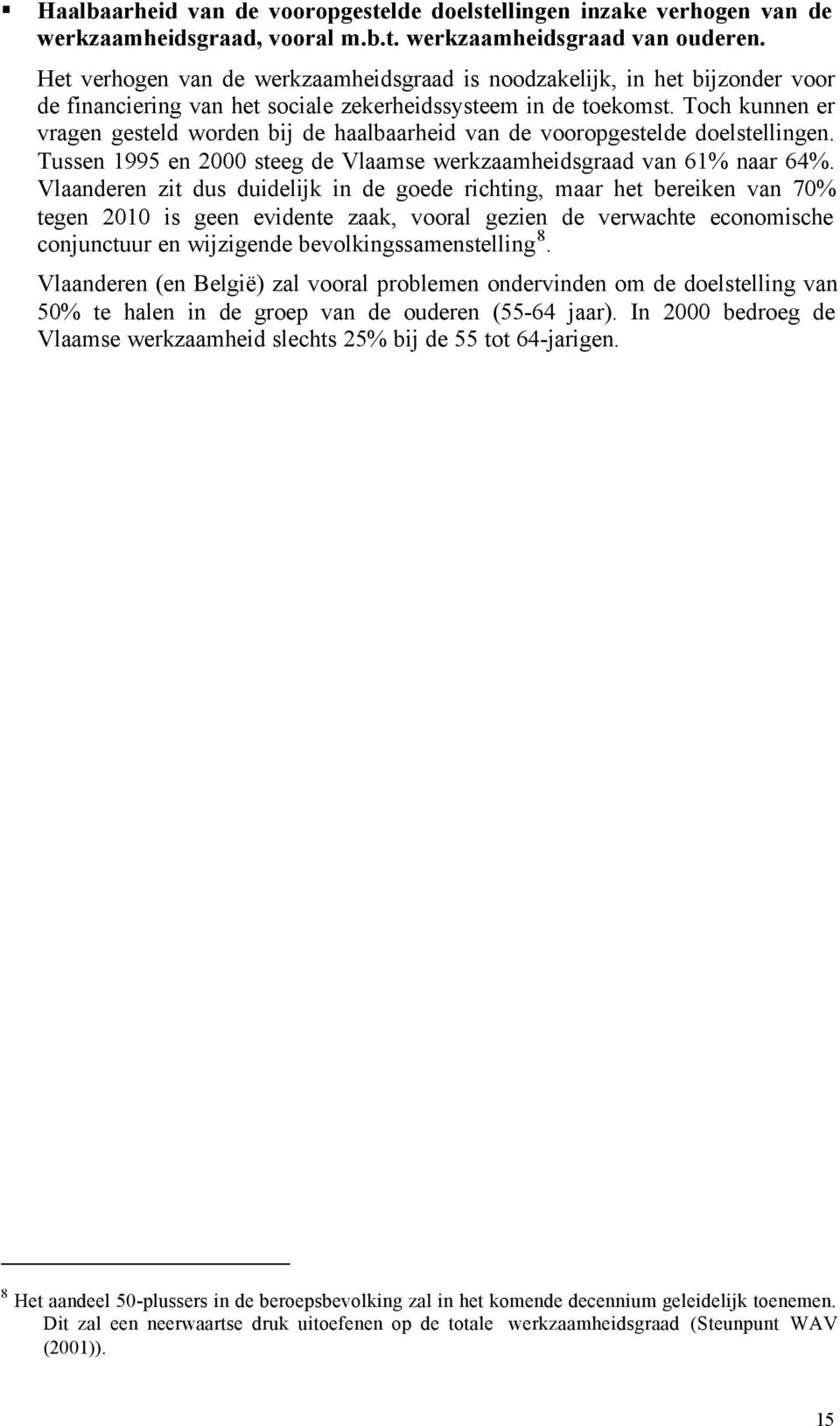 Toch kunnen er vragen gesteld worden bij de haalbaarheid van de vooropgestelde doelstellingen. Tussen 1995 en 2000 steeg de Vlaamse werkzaamheidsgraad van 61% naar 64%.