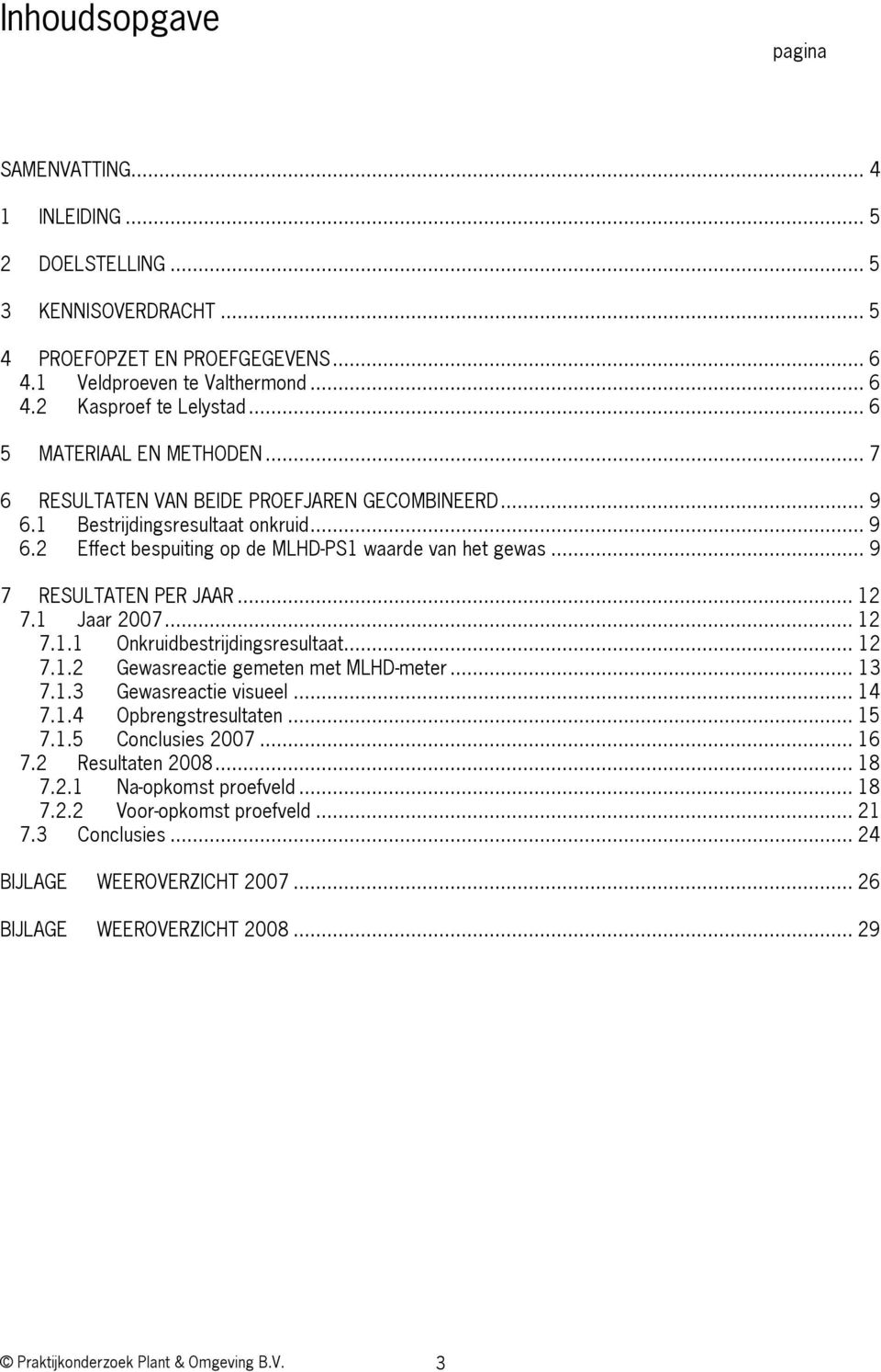 .. 9 7 RESULTATEN PER JAAR... 12 7.1 Jaar 2007... 12 7.1.1 Onkruidbestrijdingsresultaat... 12 7.1.2 Gewasreactie gemeten met MLHD-meter... 13 7.1.3 Gewasreactie visueel... 14 7.1.4 Opbrengstresultaten.