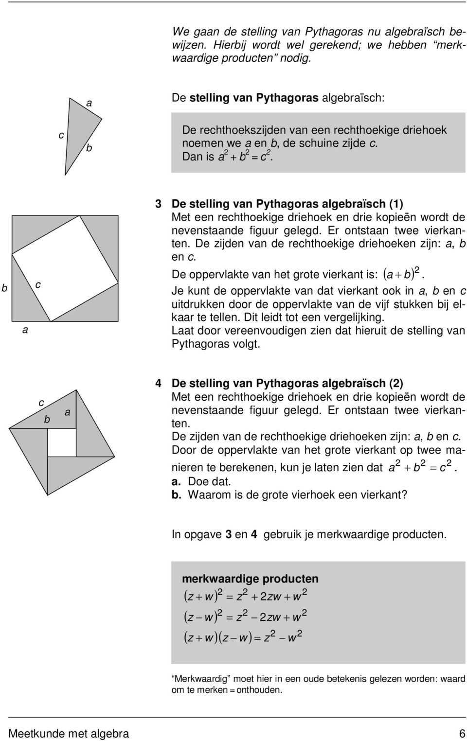 c De stelling vn Pythgors lgerïsch () Met een rechthoekige driehoek en drie kopieën wordt de nevenstnde figuur gelegd. Er ontstn twee vierknten. De zijden vn de rechthoekige driehoeken zijn:, en c.