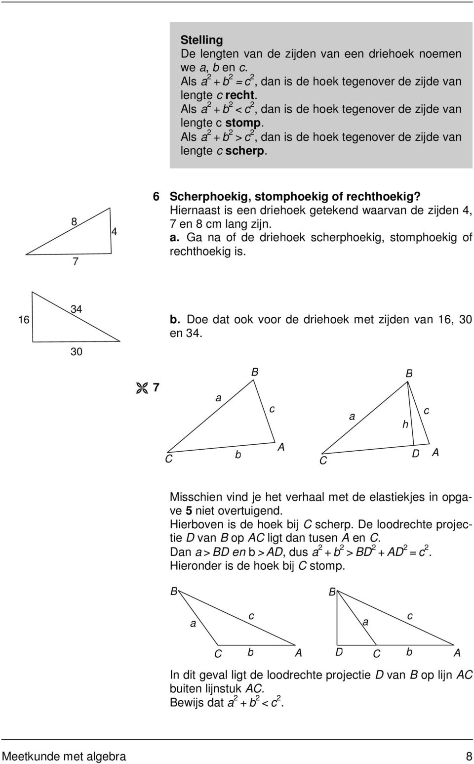 . G n of de driehoek scherphoekig, stomphoekig of rechthoekig is. 6. Doe dt ook voor de driehoek met zijden vn 6, 0 en.