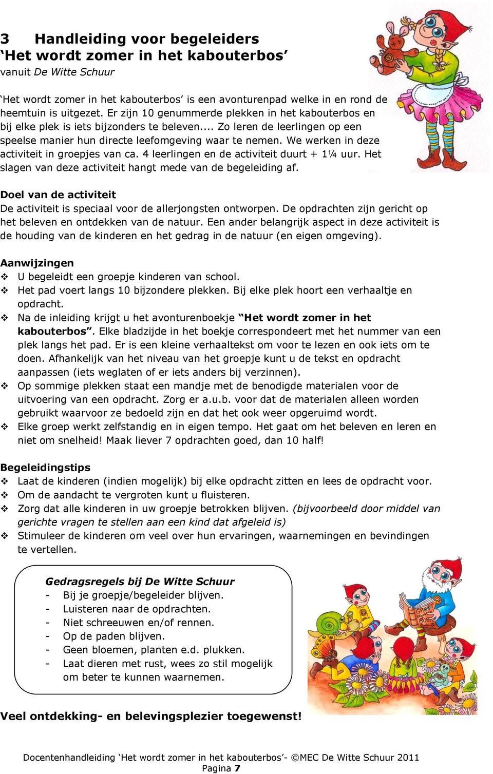 We werken in deze activiteit in groepjes van ca. 4 leerlingen en de activiteit duurt + 1¼ uur. Het slagen van deze activiteit hangt mede van de begeleiding af.