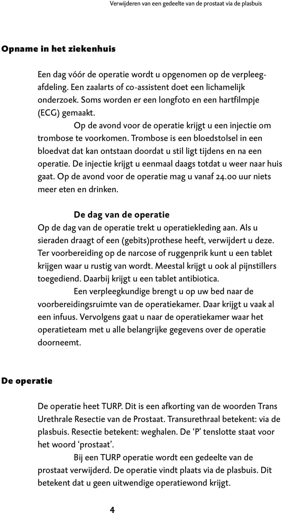 Trombose is een bloedstolsel in een bloedvat dat kan ontstaan doordat u stil ligt tijdens en na een operatie. De injectie krijgt u eenmaal daags totdat u weer naar huis gaat.