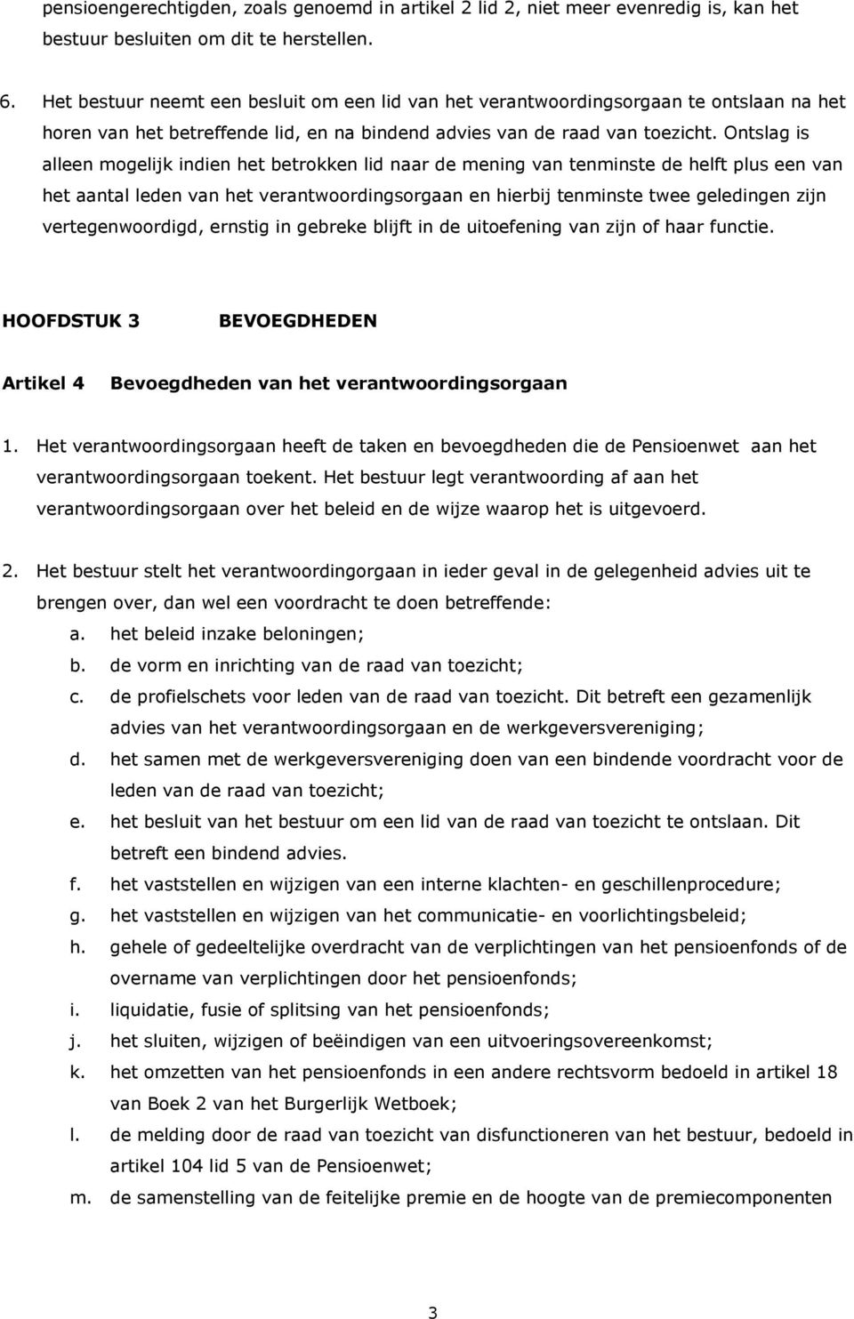 Ontslag is alleen mogelijk indien het betrokken lid naar de mening van tenminste de helft plus een van het aantal leden van het verantwoordingsorgaan en hierbij tenminste twee geledingen zijn