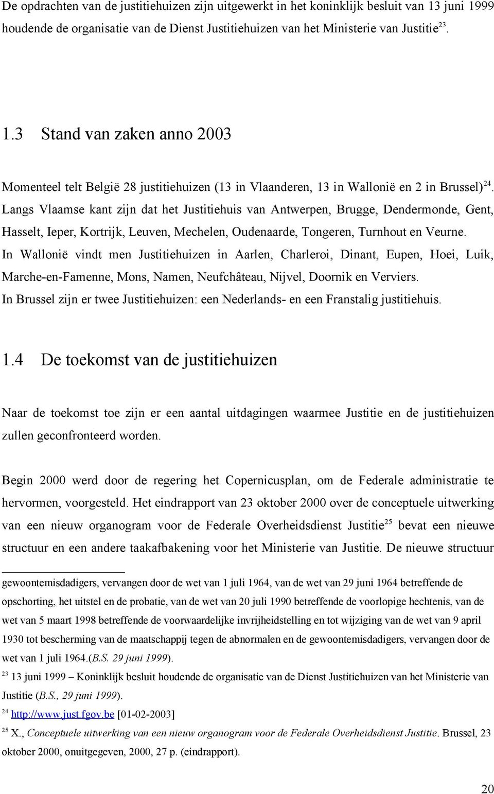 Langs Vlaamse kant zijn dat het Justitiehuis van Antwerpen, Brugge, Dendermonde, Gent, Hasselt, Ieper, Kortrijk, Leuven, Mechelen, Oudenaarde, Tongeren, Turnhout en Veurne.