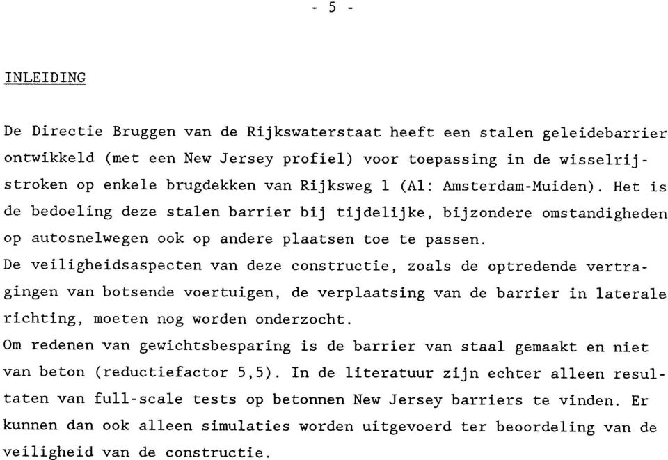 De veiligheidsaspecten van deze constructie, zoals de optredende vertragingen van botsende voertuigen, de verplaatsing van de barrier in laterale richting, moeten nog worden onderzocht.