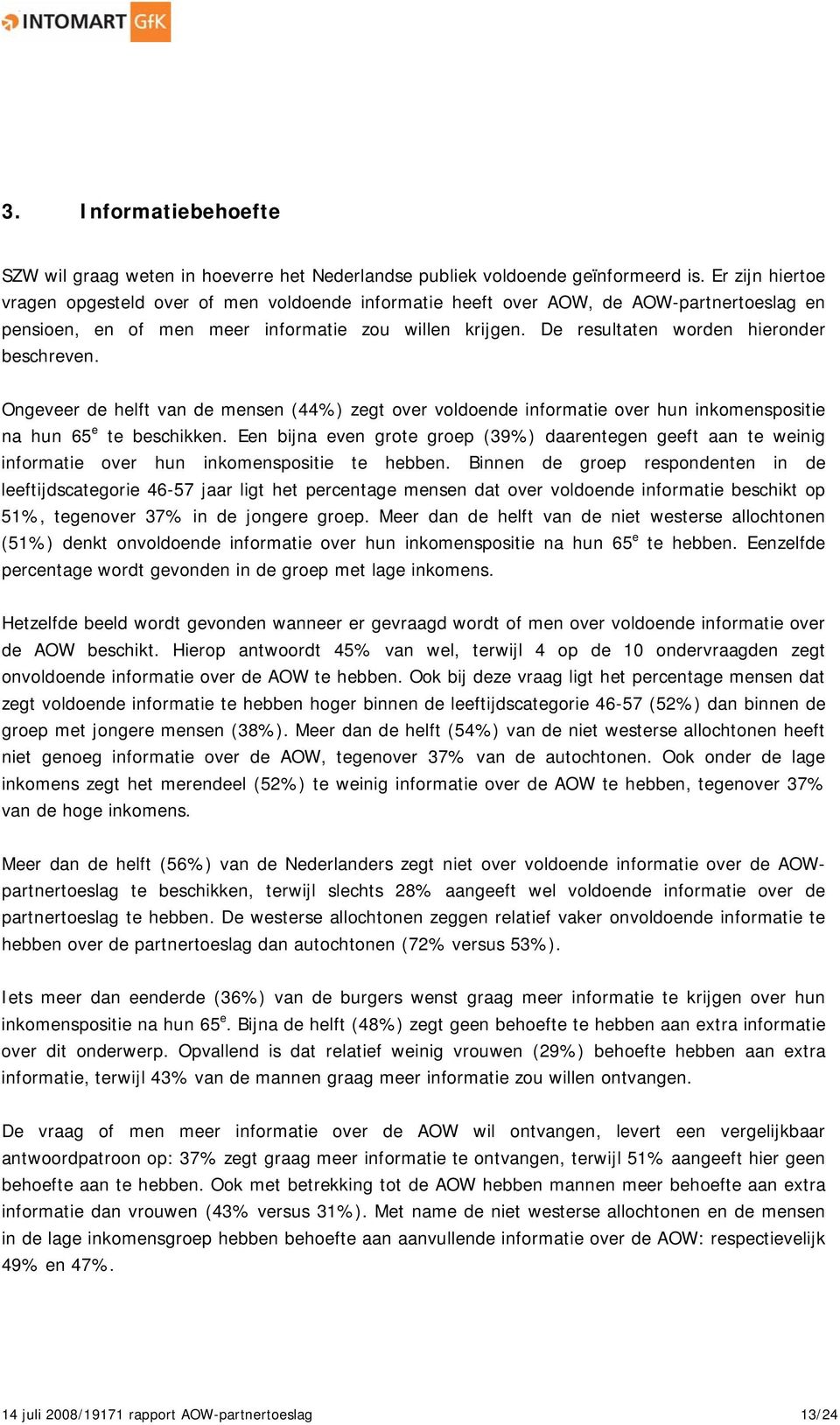 De resultaten worden hieronder beschreven. Ongeveer de helft van de mensen (44%) zegt over voldoende informatie over hun inkomenspositie na hun 65 e te beschikken.