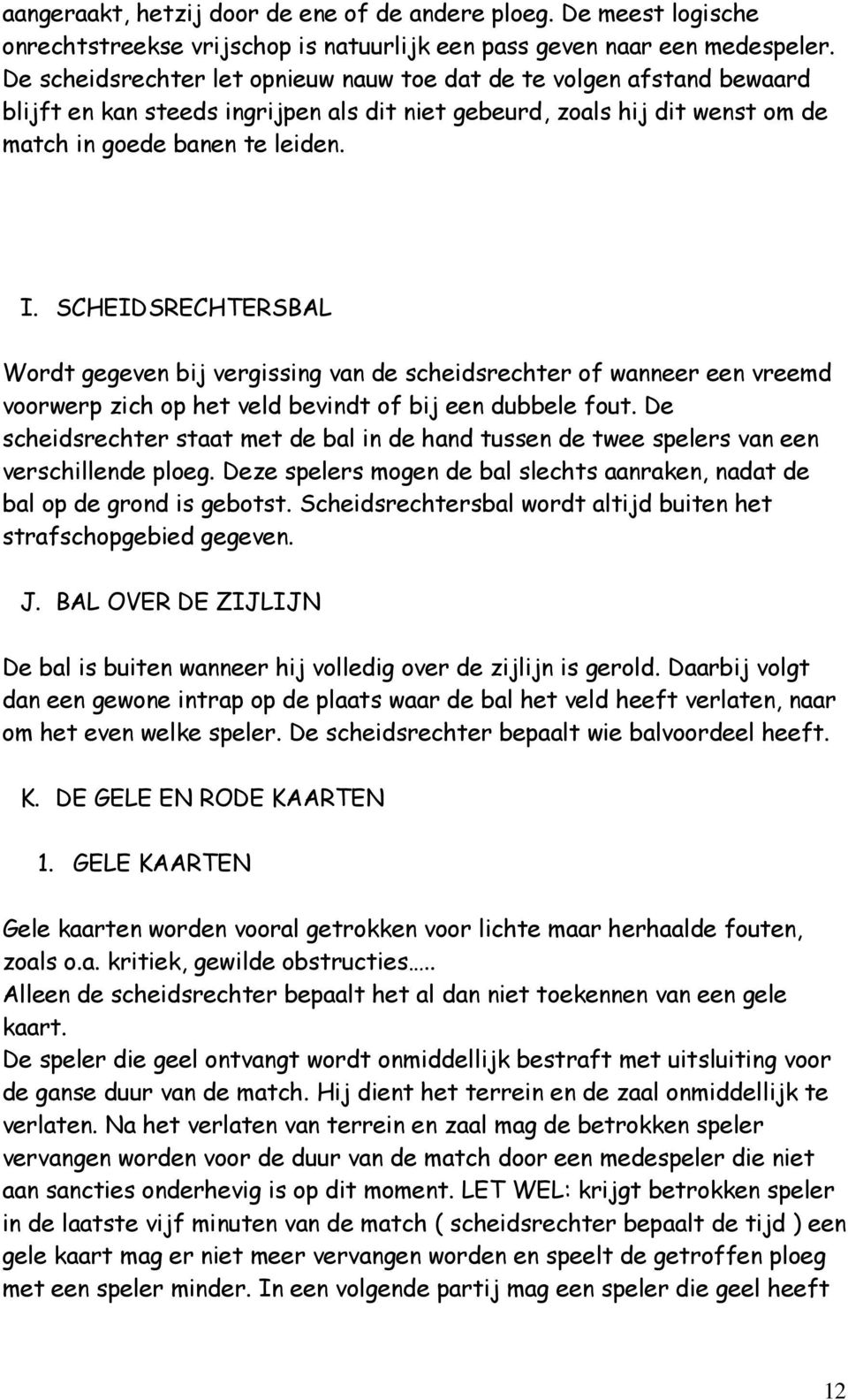 SCHEIDSRECHTERSBAL Wordt gegeven bij vergissing van de scheidsrechter of wanneer een vreemd voorwerp zich op het veld bevindt of bij een dubbele fout.