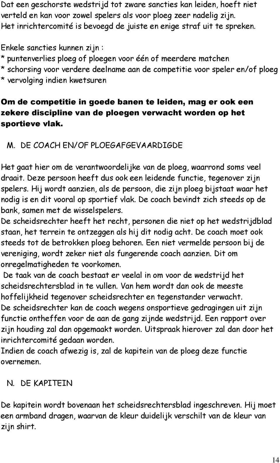 Enkele sancties kunnen zijn : * puntenverlies ploeg of ploegen voor één of meerdere matchen * schorsing voor verdere deelname aan de competitie voor speler en/of ploeg * vervolging indien kwetsuren