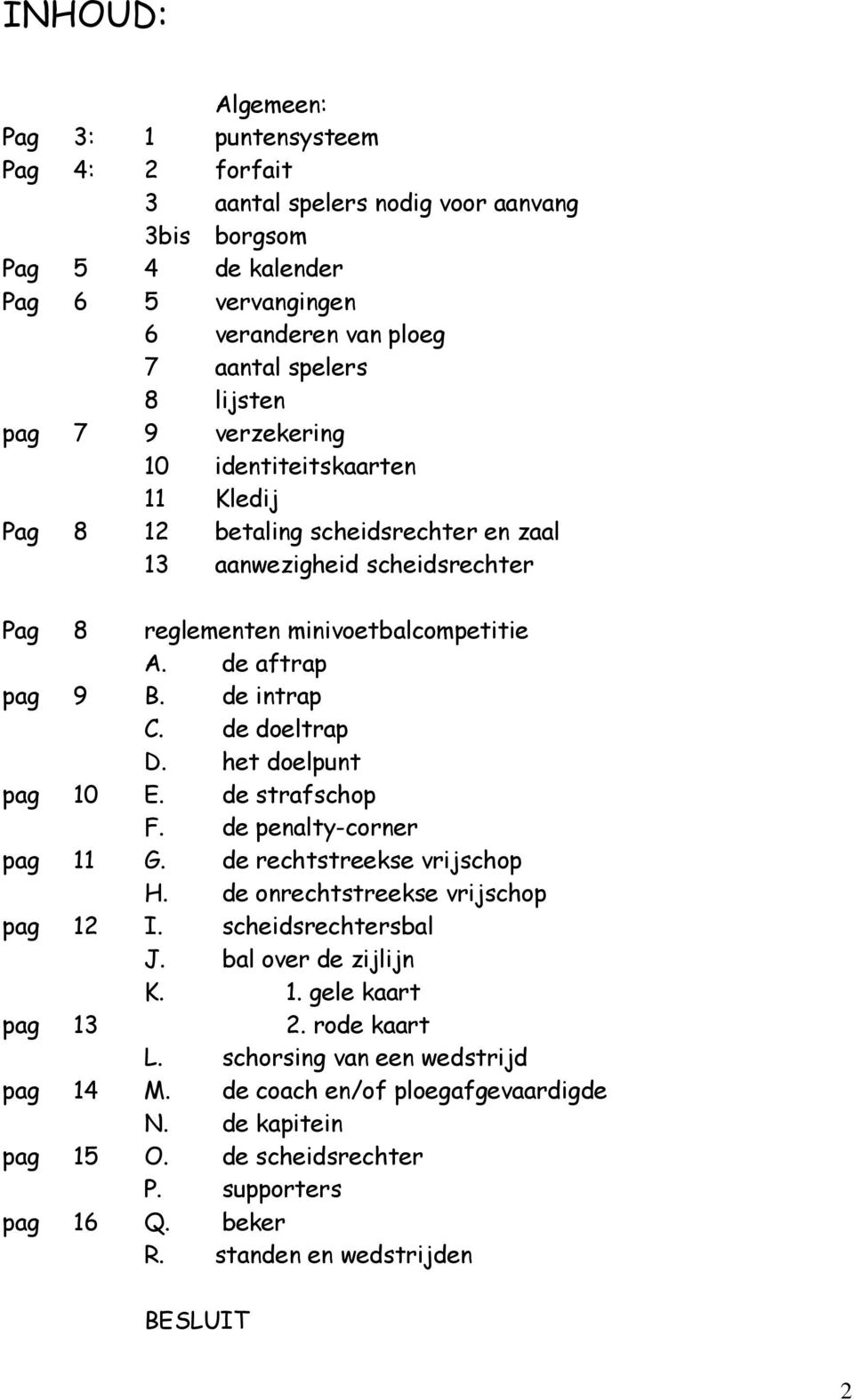 de doeltrap D. het doelpunt pag 10 E. de strafschop F. de penalty-corner pag 11 G. de rechtstreekse vrijschop H. de onrechtstreekse vrijschop pag 12 I. scheidsrechtersbal J. bal over de zijlijn K. 1. gele kaart pag 13 2.