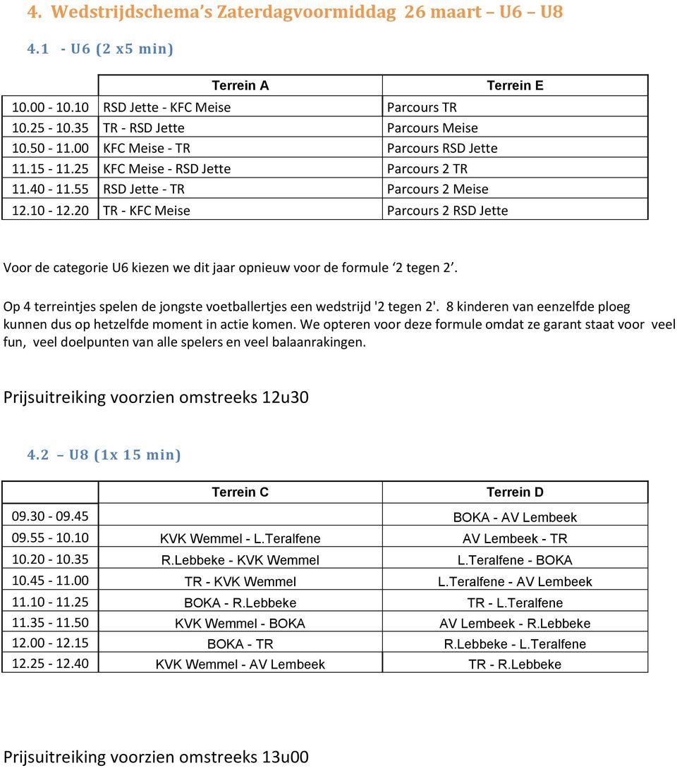 20 TR - KFC Meise Parcours 2 RSD Jette Terrein E Voor de categorie U6 kiezen we dit jaar opnieuw voor de formule 2 tegen 2. Op 4 terreintjes spelen de jongste voetballertjes een wedstrijd '2 tegen 2'.