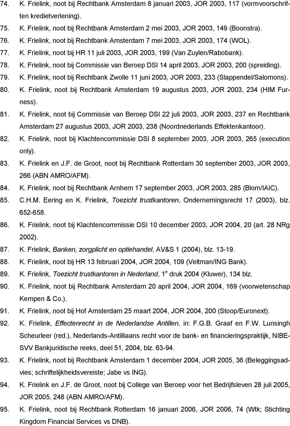 79. K. Frielink, noot bij Rechtbank Zwolle 11 juni 2003, JOR 2003, 233 (Slappendel/Salomons). 80. K. Frielink, noot bij Rechtbank Amsterdam 19 augustus 2003, JOR 2003, 234 (HIM Furness). 81. K. Frielink, noot bij Commissie van Beroep DSI 22 juli 2003, JOR 2003, 237 en Rechtbank Amsterdam 27 augustus 2003, JOR 2003, 238 (Noordnederlands Effektenkantoor).