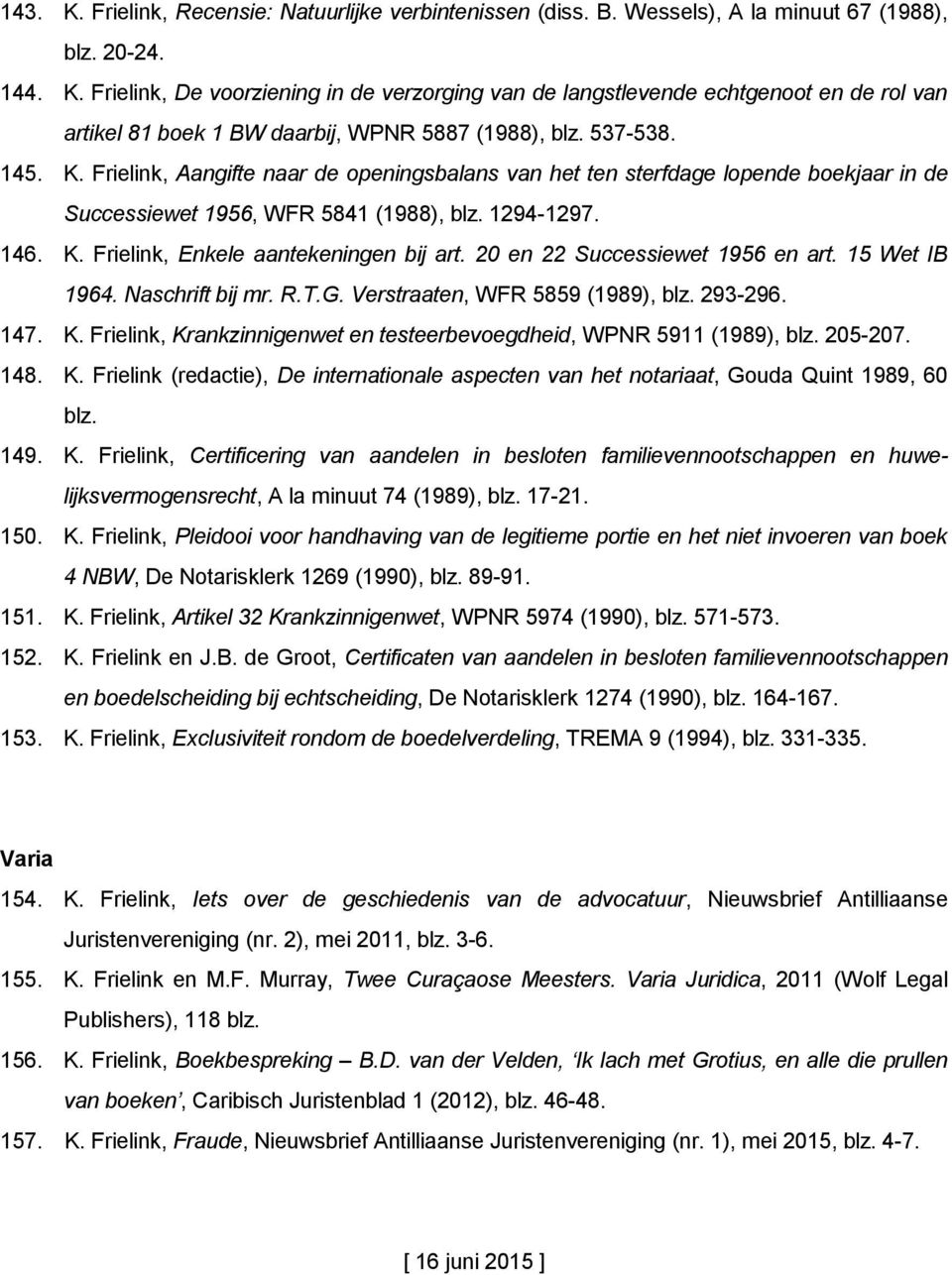 20 en 22 Successiewet 1956 en art. 15 Wet IB 1964. Naschrift bij mr. R.T.G. Verstraaten, WFR 5859 (1989), blz. 293-296. 147. K. Frielink, Krankzinnigenwet en testeerbevoegdheid, WPNR 5911 (1989), blz.