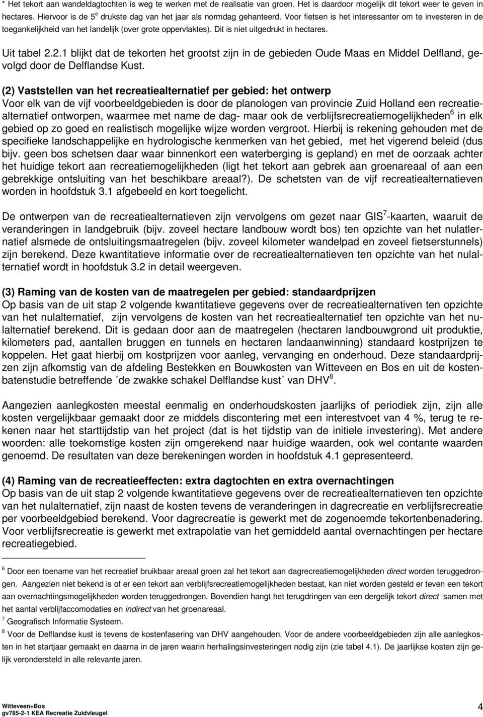 Dit is niet uitgedrukt in hectares. Uit tabel 2.2.1 blijkt dat de tekorten het grootst zijn in de gebieden Oude Maas en Middel Delfland, gevolgd door de Delflandse Kust.