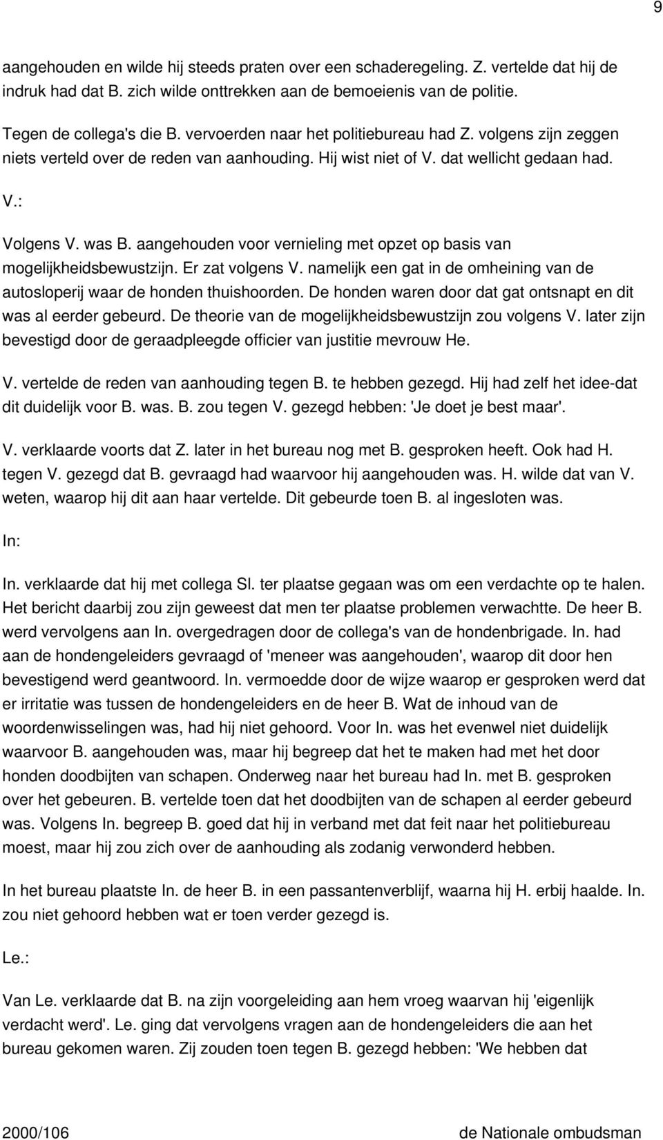 aangehouden voor vernieling met opzet op basis van mogelijkheidsbewustzijn. Er zat volgens V. namelijk een gat in de omheining van de autosloperij waar de honden thuishoorden.