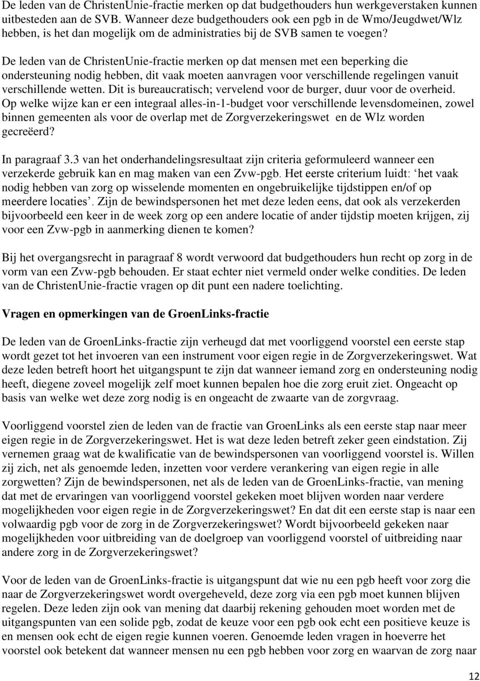 De leden van de ChristenUnie-fractie merken op dat mensen met een beperking die ondersteuning nodig hebben, dit vaak moeten aanvragen voor verschillende regelingen vanuit verschillende wetten.