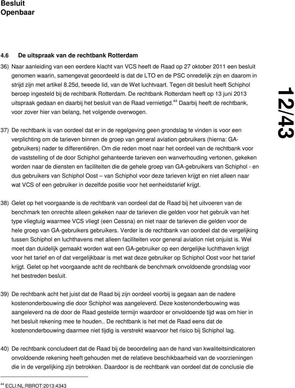 De rechtbank Rotterdam heeft op 13 juni 2013 uitspraak gedaan en daarbij het besluit van de Raad vernietigd. 44 Daarbij heeft de rechtbank, voor zover hier van belang, het volgende overwogen.