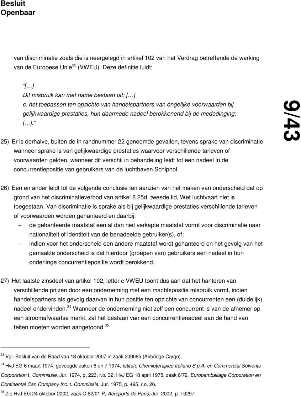 25) Er is derhalve, buiten de in randnummer 22 genoemde gevallen, tevens sprake van discriminatie wanneer sprake is van gelijkwaardige prestaties waarvoor verschillende tarieven of voorwaarden