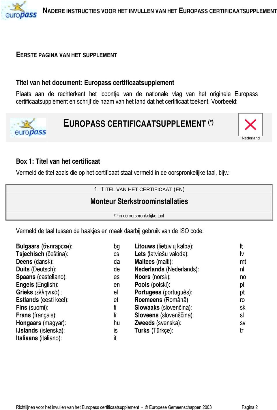Voorbeeld: EUROPASS CERTIFICAATSUPPLEMENT (*) Nederland Box 1: Titel van het certificaat Vermeld de titel zoals die op het certificaat staat vermeld in de oorspronkelijke taal, bijv.: 1.