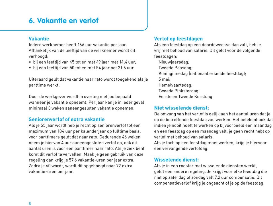 Uiteraard geldt dat vakantie naar rato wordt toegekend als je parttime werkt. Door de werkgever wordt in overleg met jou bepaald wanneer je vakantie opneemt.