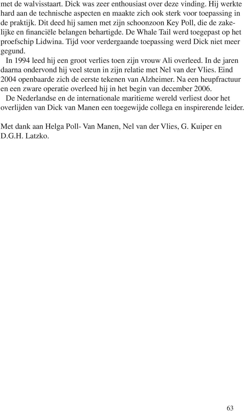 Tijd voor verdergaande toepassing werd Dick niet meer gegund. In 1994 leed hij een groot verlies toen zijn vrouw Ali overleed.