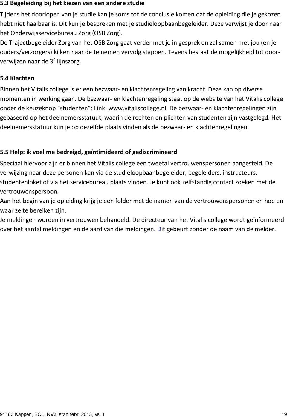 De Trajectbegeleider Zorg van het OSB Zorg gaat verder met je in gesprek en zal samen met jou (en je ouders/verzorgers) kijken naar de te nemen vervolg stappen.