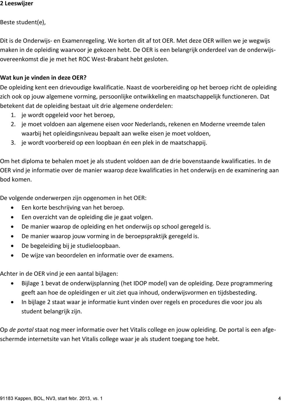 Naast de voorbereiding op het beroep richt de opleiding zich ook op jouw algemene vorming, persoonlijke ontwikkeling en maatschappelijk functioneren.