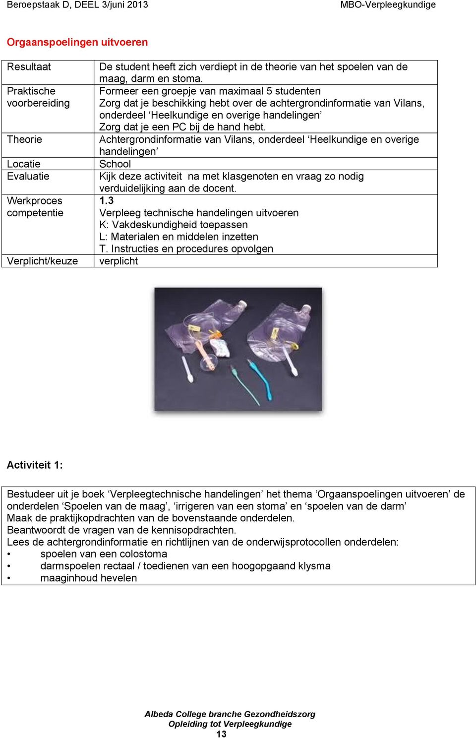 Formeer een groepje van maximaal 5 studenten Zorg dat je beschikking hebt over de achtergrondinformatie van Vilans, onderdeel Heelkundige en overige handelingen Zorg dat je een PC bij de hand hebt.