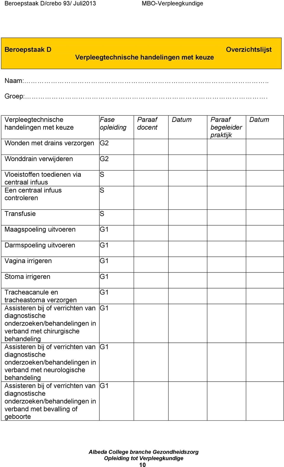 infuus Een centraal infuus controleren Transfusie Maagspoeling uitvoeren Darmspoeling uitvoeren Vagina irrigeren Stoma irrigeren G2 S S S G1 G1 G1 G1 Tracheacanule en G1 tracheastoma verzorgen