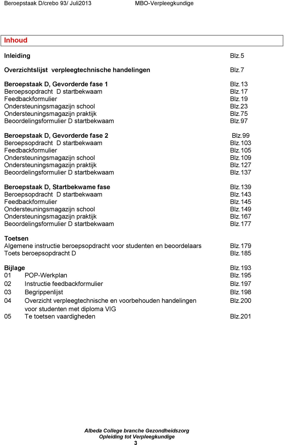 Beoordelingsformulier D startbekwaam Beroepstaak D, Startbekwame fase Beroepsopdracht D startbekwaam Feedbackformulier Ondersteuningsmagazijn school Ondersteuningsmagazijn praktijk