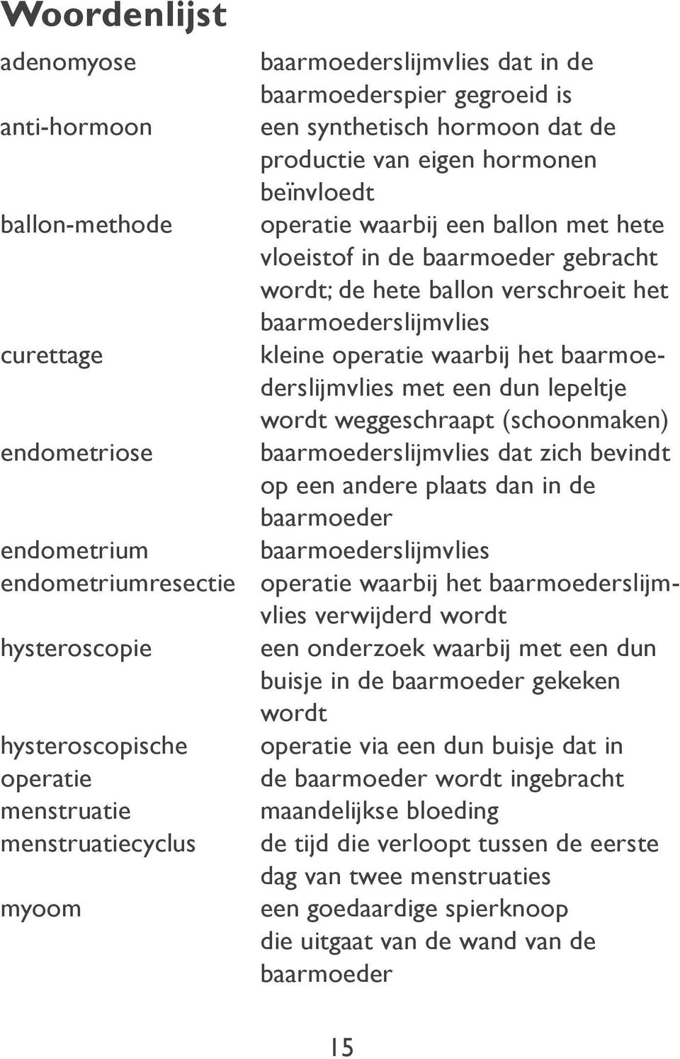 wordt weggeschraapt (schoonmaken) endometriose baarmoederslijmvlies dat zich bevindt op een andere plaats dan in de baarmoeder endometrium baarmoederslijmvlies endometriumresectie operatie waarbij