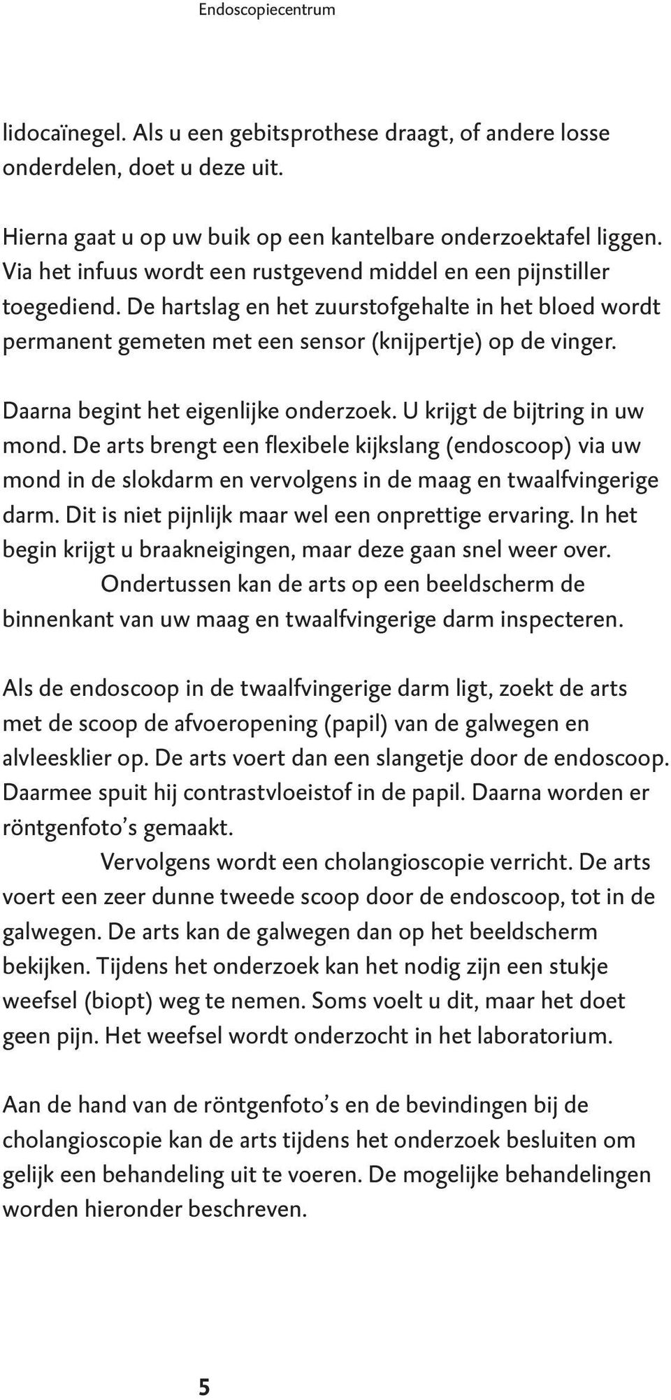 Daarna begint het eigenlijke onderzoek. U krijgt de bijtring in uw mond. De arts brengt een flexibele kijkslang (endoscoop) via uw mond in de slokdarm en vervolgens in de maag en twaalfvingerige darm.